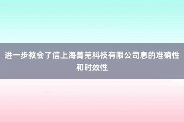 进一步教会了信上海菁芜科技有限公司息的准确性和时效性